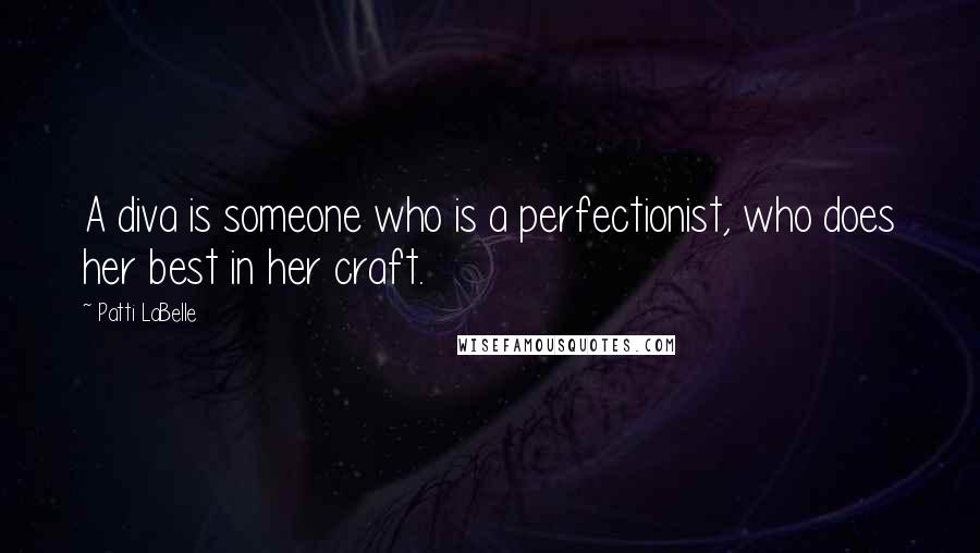 Patti LaBelle Quotes: A diva is someone who is a perfectionist, who does her best in her craft.