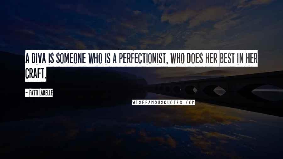 Patti LaBelle Quotes: A diva is someone who is a perfectionist, who does her best in her craft.