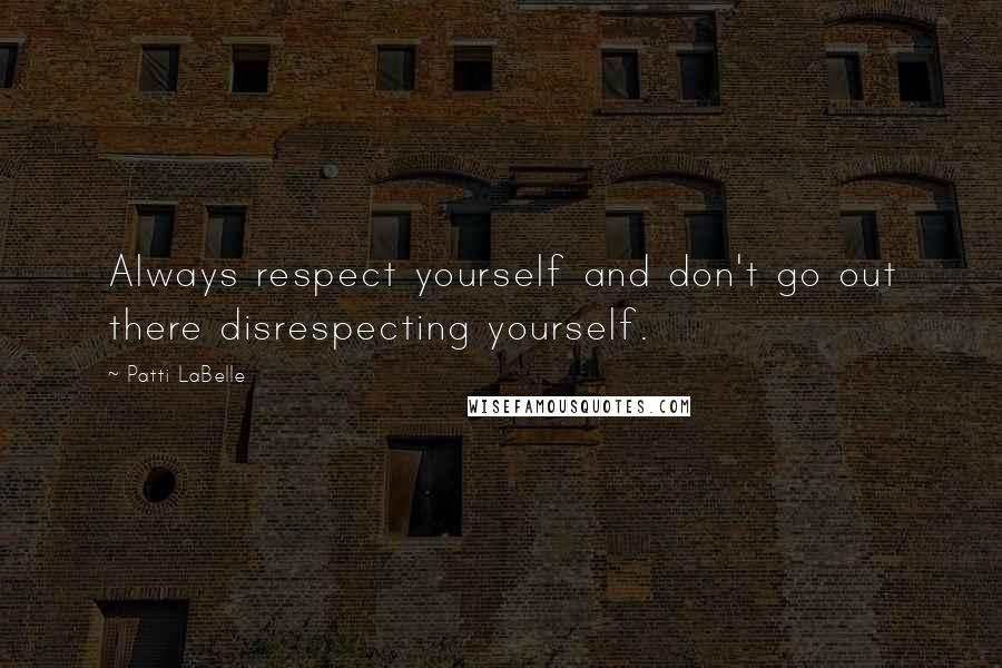 Patti LaBelle Quotes: Always respect yourself and don't go out there disrespecting yourself.