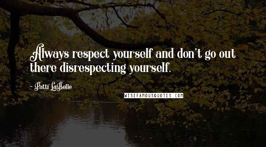 Patti LaBelle Quotes: Always respect yourself and don't go out there disrespecting yourself.