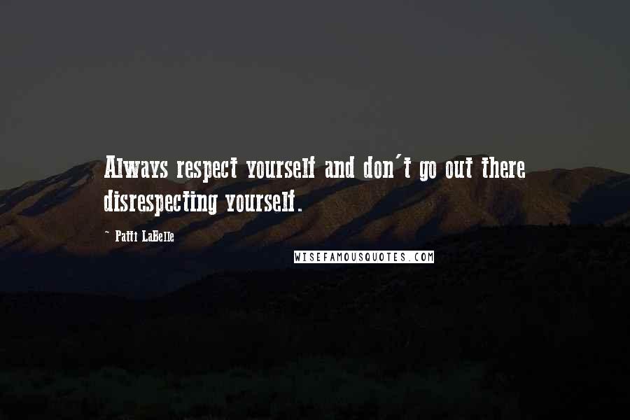 Patti LaBelle Quotes: Always respect yourself and don't go out there disrespecting yourself.