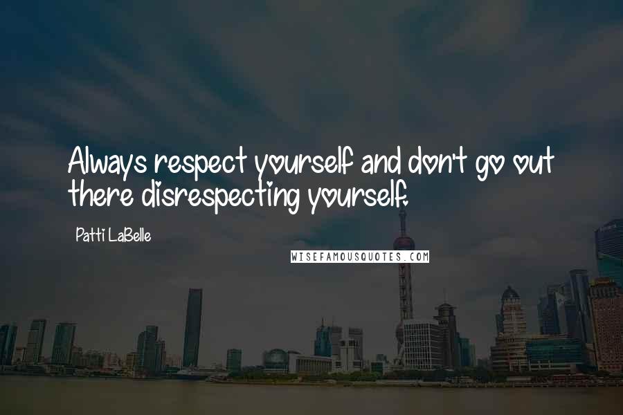 Patti LaBelle Quotes: Always respect yourself and don't go out there disrespecting yourself.