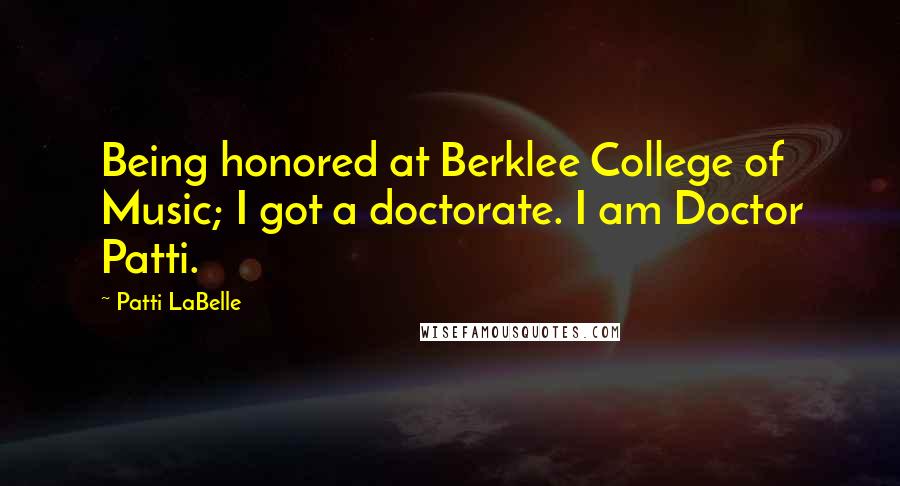 Patti LaBelle Quotes: Being honored at Berklee College of Music; I got a doctorate. I am Doctor Patti.