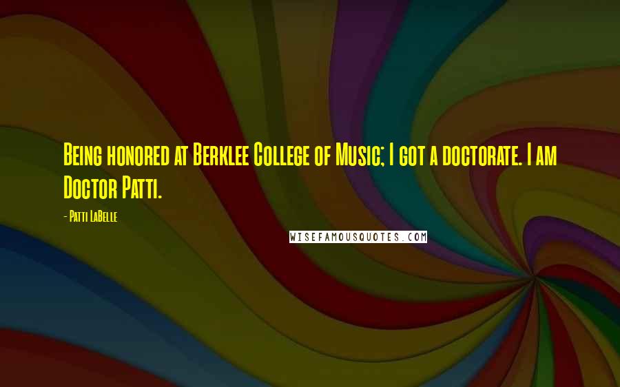 Patti LaBelle Quotes: Being honored at Berklee College of Music; I got a doctorate. I am Doctor Patti.