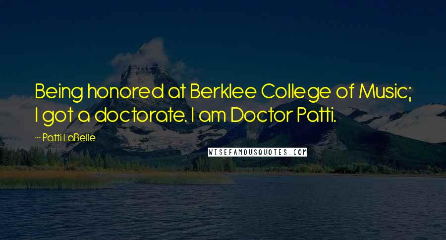 Patti LaBelle Quotes: Being honored at Berklee College of Music; I got a doctorate. I am Doctor Patti.