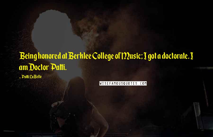 Patti LaBelle Quotes: Being honored at Berklee College of Music; I got a doctorate. I am Doctor Patti.