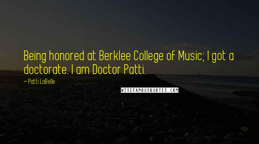 Patti LaBelle Quotes: Being honored at Berklee College of Music; I got a doctorate. I am Doctor Patti.