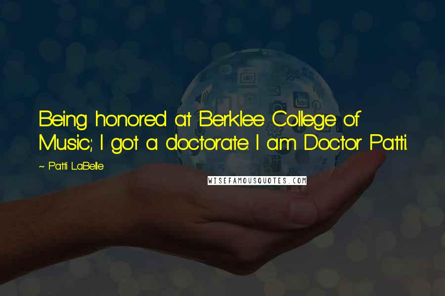 Patti LaBelle Quotes: Being honored at Berklee College of Music; I got a doctorate. I am Doctor Patti.