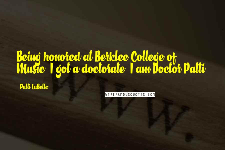 Patti LaBelle Quotes: Being honored at Berklee College of Music; I got a doctorate. I am Doctor Patti.