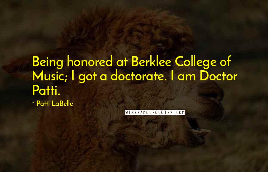 Patti LaBelle Quotes: Being honored at Berklee College of Music; I got a doctorate. I am Doctor Patti.