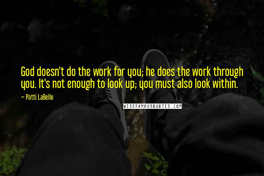 Patti LaBelle Quotes: God doesn't do the work for you; he does the work through you. It's not enough to look up; you must also look within.