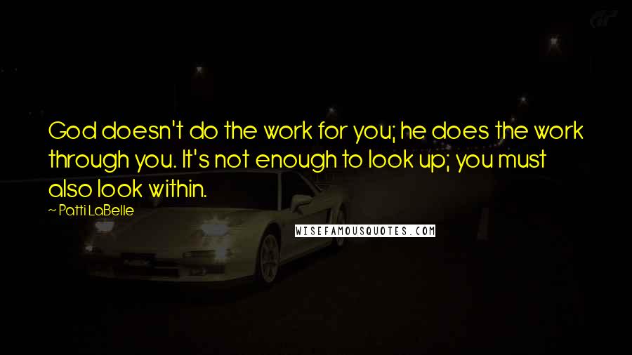 Patti LaBelle Quotes: God doesn't do the work for you; he does the work through you. It's not enough to look up; you must also look within.