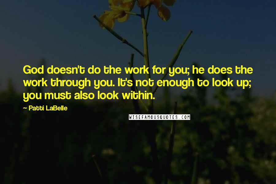 Patti LaBelle Quotes: God doesn't do the work for you; he does the work through you. It's not enough to look up; you must also look within.