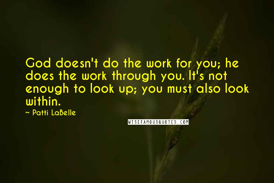 Patti LaBelle Quotes: God doesn't do the work for you; he does the work through you. It's not enough to look up; you must also look within.