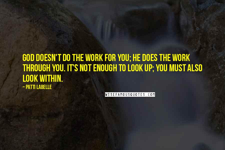 Patti LaBelle Quotes: God doesn't do the work for you; he does the work through you. It's not enough to look up; you must also look within.