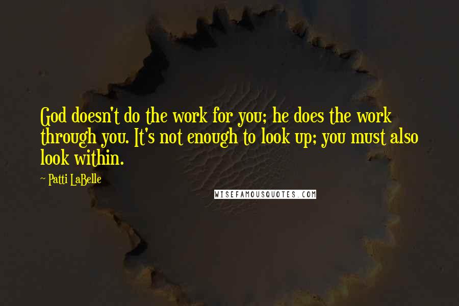 Patti LaBelle Quotes: God doesn't do the work for you; he does the work through you. It's not enough to look up; you must also look within.