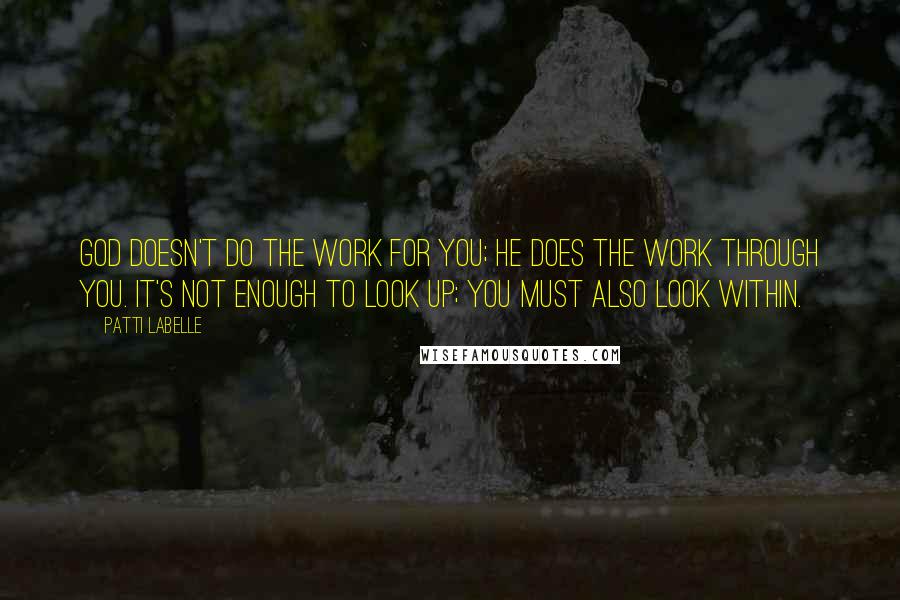 Patti LaBelle Quotes: God doesn't do the work for you; he does the work through you. It's not enough to look up; you must also look within.