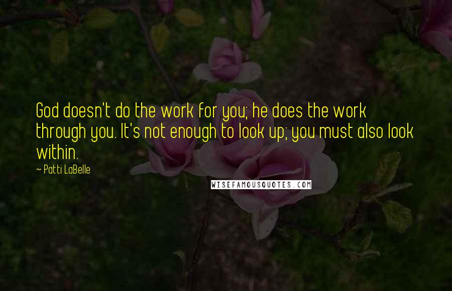 Patti LaBelle Quotes: God doesn't do the work for you; he does the work through you. It's not enough to look up; you must also look within.