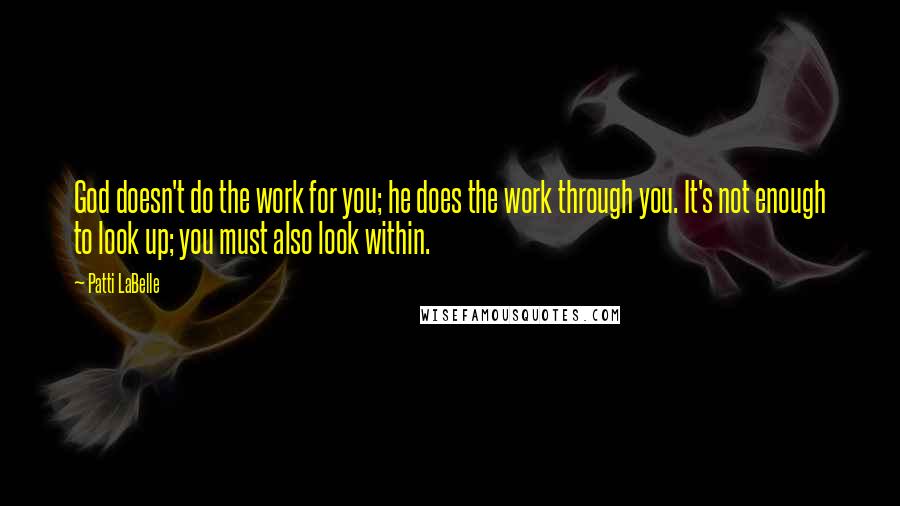 Patti LaBelle Quotes: God doesn't do the work for you; he does the work through you. It's not enough to look up; you must also look within.