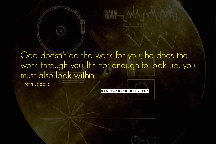 Patti LaBelle Quotes: God doesn't do the work for you; he does the work through you. It's not enough to look up; you must also look within.