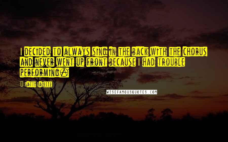 Patti LaBelle Quotes: I decided to always sing in the back with the chorus and never went up front because I had trouble performing.