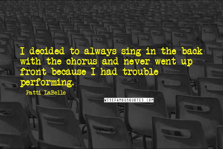 Patti LaBelle Quotes: I decided to always sing in the back with the chorus and never went up front because I had trouble performing.