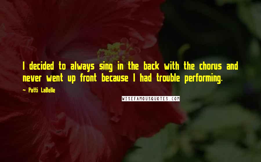 Patti LaBelle Quotes: I decided to always sing in the back with the chorus and never went up front because I had trouble performing.