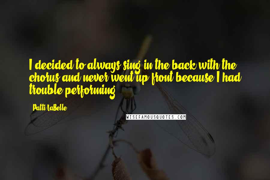 Patti LaBelle Quotes: I decided to always sing in the back with the chorus and never went up front because I had trouble performing.