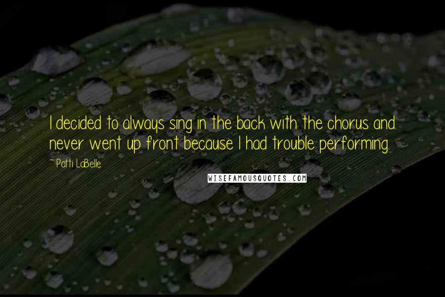 Patti LaBelle Quotes: I decided to always sing in the back with the chorus and never went up front because I had trouble performing.
