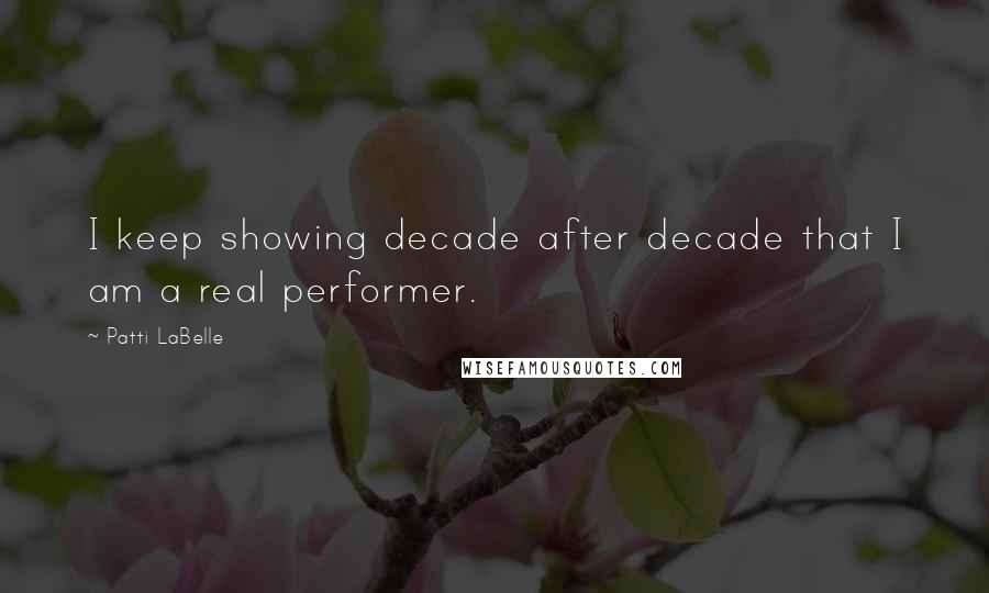 Patti LaBelle Quotes: I keep showing decade after decade that I am a real performer.