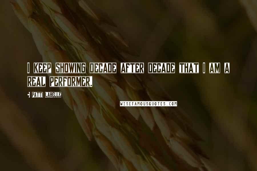 Patti LaBelle Quotes: I keep showing decade after decade that I am a real performer.