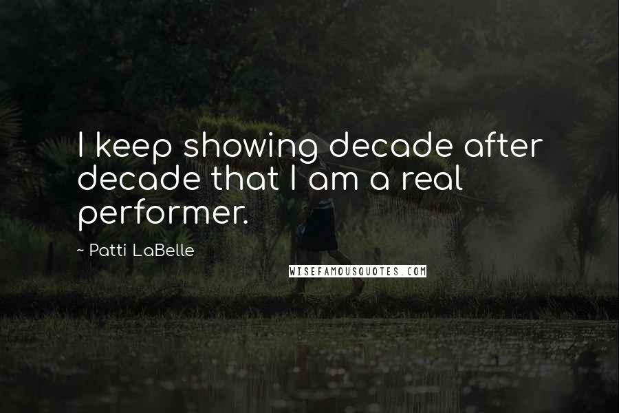 Patti LaBelle Quotes: I keep showing decade after decade that I am a real performer.