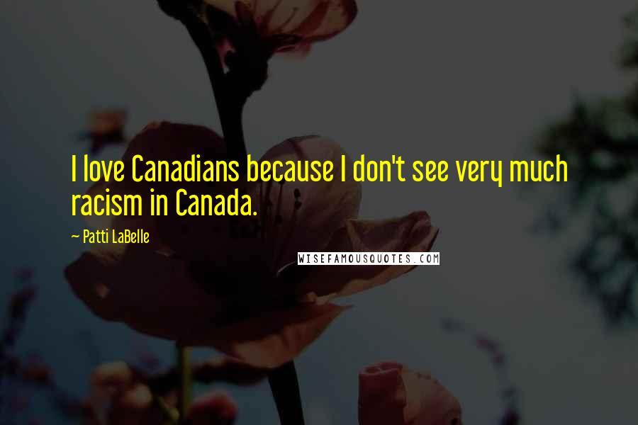 Patti LaBelle Quotes: I love Canadians because I don't see very much racism in Canada.