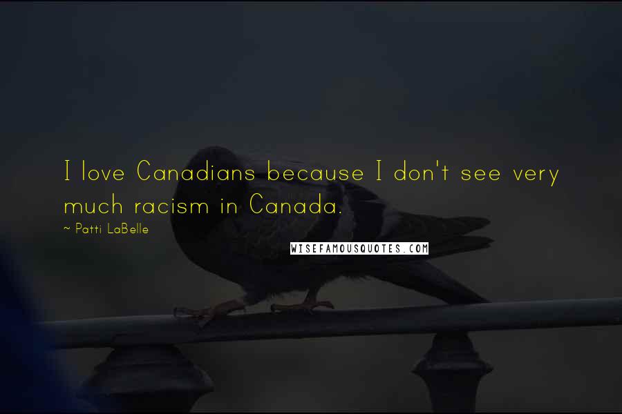 Patti LaBelle Quotes: I love Canadians because I don't see very much racism in Canada.