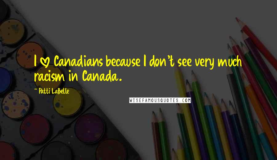 Patti LaBelle Quotes: I love Canadians because I don't see very much racism in Canada.