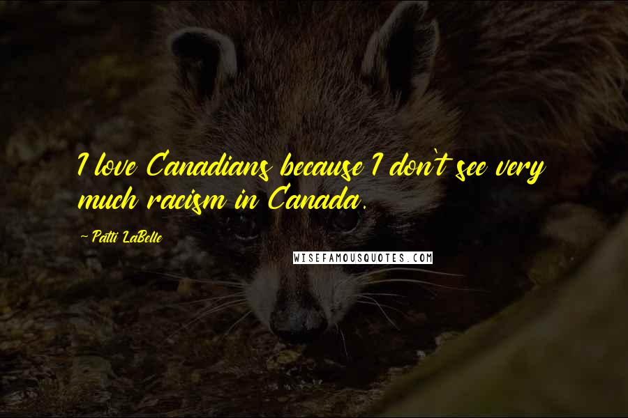 Patti LaBelle Quotes: I love Canadians because I don't see very much racism in Canada.