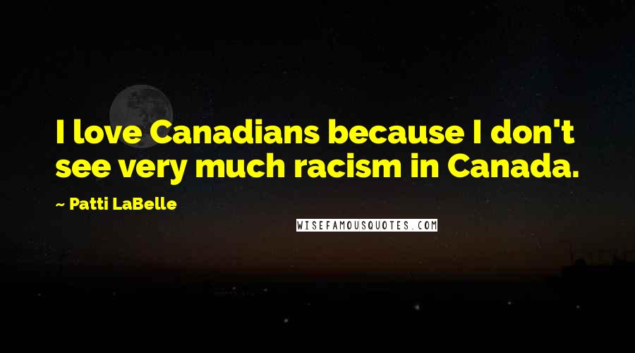 Patti LaBelle Quotes: I love Canadians because I don't see very much racism in Canada.