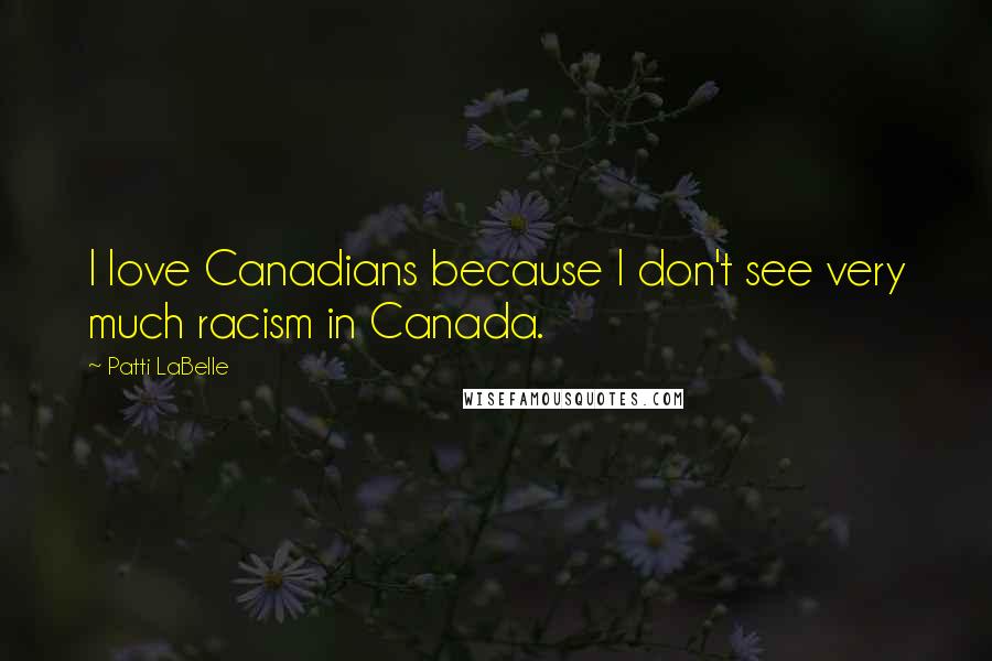 Patti LaBelle Quotes: I love Canadians because I don't see very much racism in Canada.