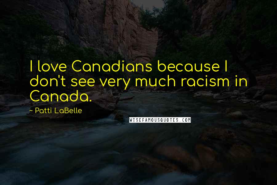 Patti LaBelle Quotes: I love Canadians because I don't see very much racism in Canada.