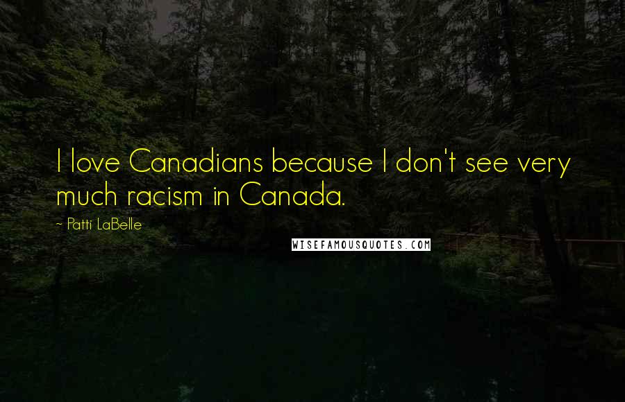 Patti LaBelle Quotes: I love Canadians because I don't see very much racism in Canada.