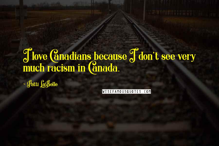 Patti LaBelle Quotes: I love Canadians because I don't see very much racism in Canada.