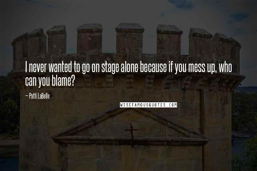 Patti LaBelle Quotes: I never wanted to go on stage alone because if you mess up, who can you blame?