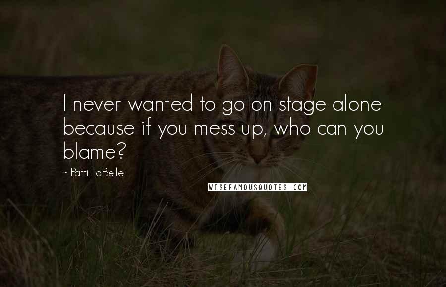 Patti LaBelle Quotes: I never wanted to go on stage alone because if you mess up, who can you blame?