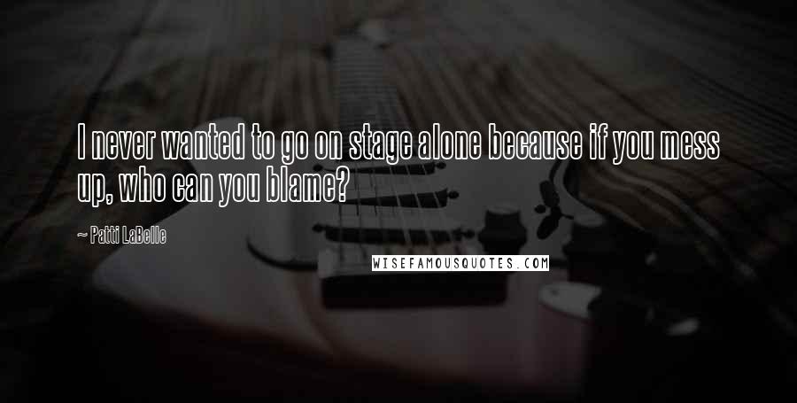 Patti LaBelle Quotes: I never wanted to go on stage alone because if you mess up, who can you blame?