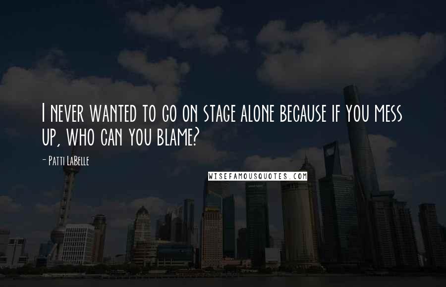 Patti LaBelle Quotes: I never wanted to go on stage alone because if you mess up, who can you blame?