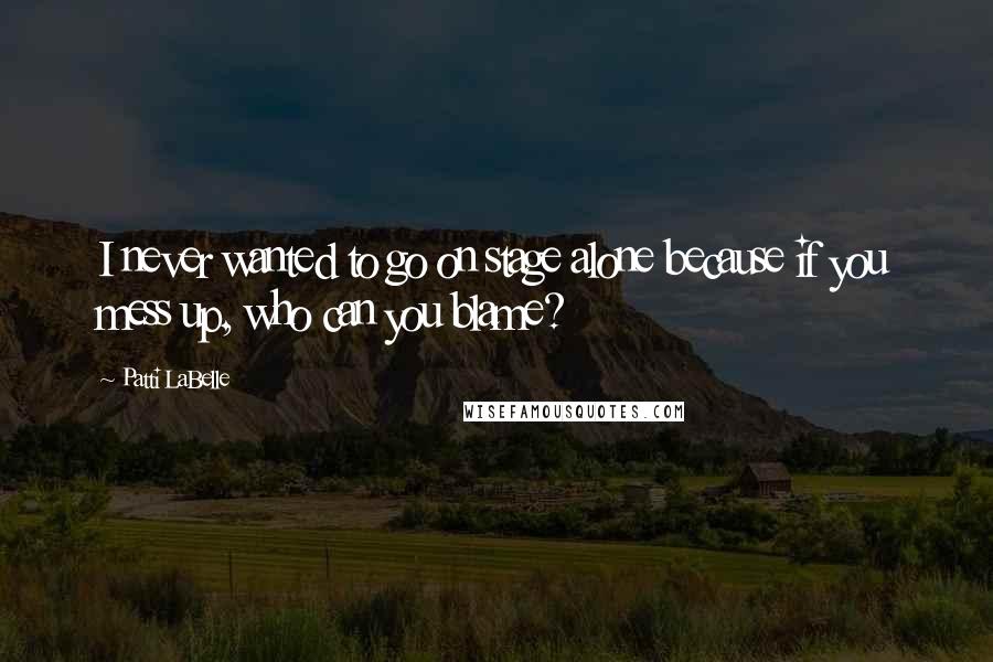 Patti LaBelle Quotes: I never wanted to go on stage alone because if you mess up, who can you blame?