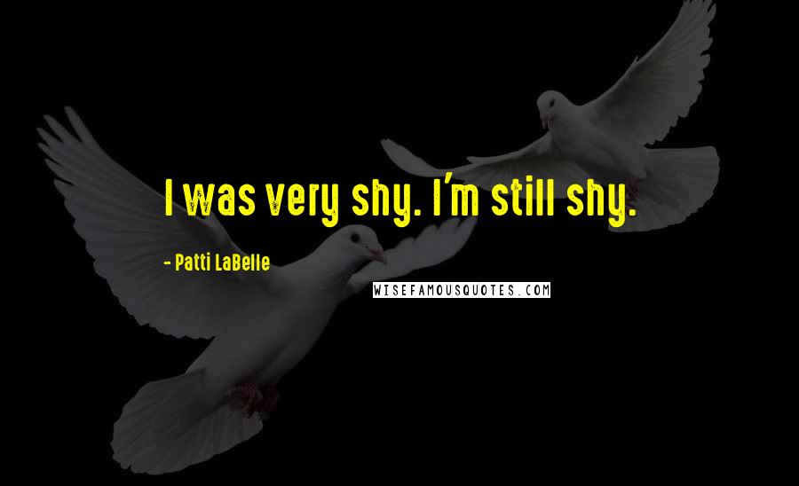 Patti LaBelle Quotes: I was very shy. I'm still shy.