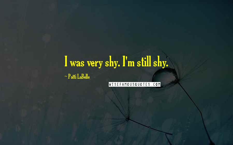 Patti LaBelle Quotes: I was very shy. I'm still shy.