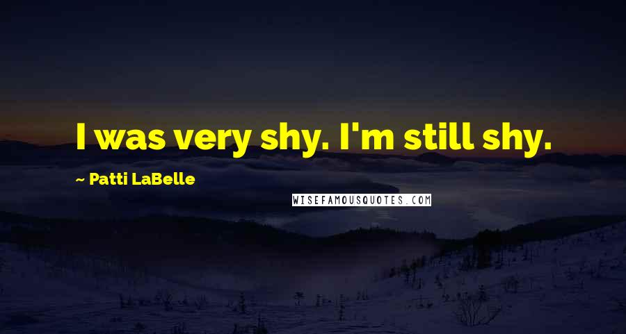 Patti LaBelle Quotes: I was very shy. I'm still shy.