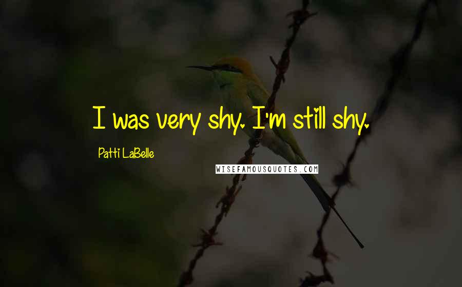 Patti LaBelle Quotes: I was very shy. I'm still shy.